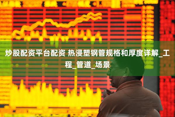 炒股配资平台配资 热浸塑钢管规格和厚度详解_工程_管道_场景