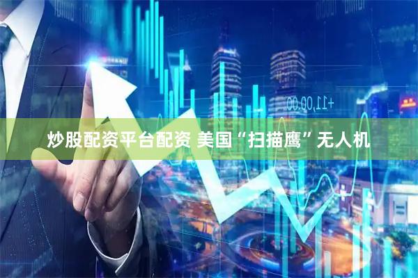 炒股配资平台配资 美国“扫描鹰”无人机